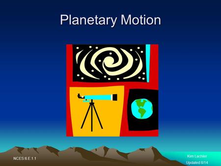 Planetary Motion Kim Lachler Updated 8/14 NCES:6.E.1.1.