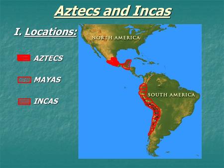 Aztecs and Incas I. Locations: AZTECSMAYASINCAS. II. The Aztecs: (1200-1500sAD) 1. Facts a. Warriors a. Warriors b. Central Mexico b. Central Mexico c.