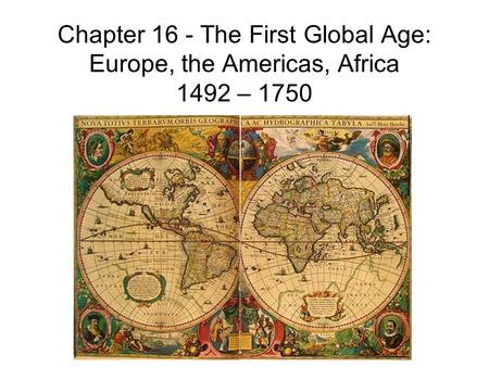 Chapter 16 - The First Global Age: Europe, the Americas, Africa 1492 – 1750.