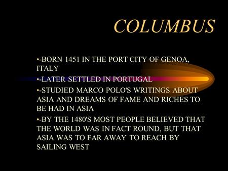 COLUMBUS -BORN 1451 IN THE PORT CITY OF GENOA, ITALY -LATER SETTLED IN PORTUGAL -STUDIED MARCO POLO'S WRITINGS ABOUT ASIA AND DREAMS OF FAME AND RICHES.