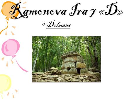 Ramonova Ira 7 «D» Dolmens. A dolmen (also known as cromlech (Welsh), anta, Hünengrab, Hunebed, Goindol, quoit, and portal dolmen) is a type of single-chamber.
