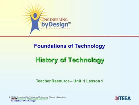 History of Technology Foundations of Technology History of Technology © 2013 International Technology and Engineering Educators Association STEM  Center.