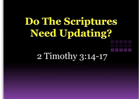 2 Timothy 3:14-17.  Consider all the changes that have taken place in your life time  Some conclude that the scriptures are outdated and not relevant.