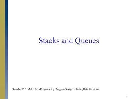 Stacks and Queues Based on D.S. Malik, Java Programming: Program Design Including Data Structures.