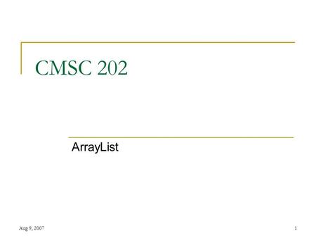 Aug 9, 20071 CMSC 202 ArrayList. Aug 9, 20072 What’s an Array List ArrayList is  a class in the standard Java libraries that can hold any type of object.