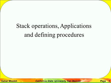 Sahar Mosleh California State University San MarcosPage 1 Stack operations, Applications and defining procedures.
