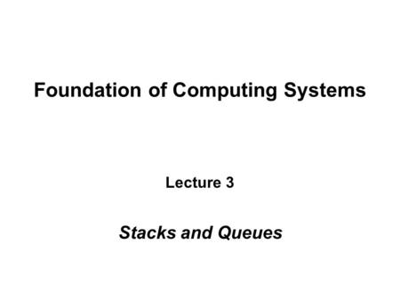 Foundation of Computing Systems Lecture 3 Stacks and Queues.