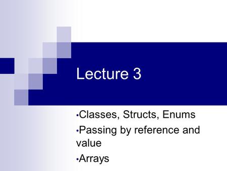 Lecture 3 Classes, Structs, Enums Passing by reference and value Arrays.