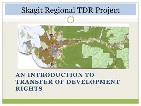 Skagit Regional TDR Project AN INTRODUCTION TO TRANSFER OF DEVELOPMENT RIGHTS.