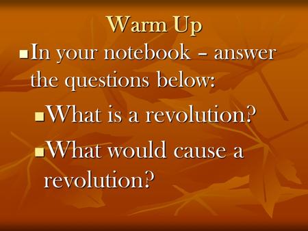 Warm Up In your notebook – answer the questions below: In your notebook – answer the questions below: What is a revolution? What is a revolution? What.