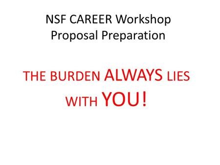 NSF CAREER Workshop Proposal Preparation THE BURDEN ALWAYS LIES WITH YOU!