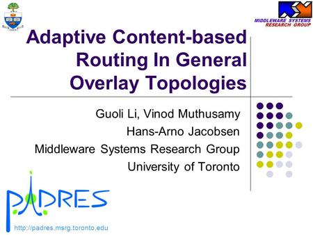 MIDDLEWARE SYSTEMS RESEARCH GROUP Adaptive Content-based Routing In General Overlay Topologies Guoli Li, Vinod Muthusamy Hans-Arno Jacobsen Middleware.