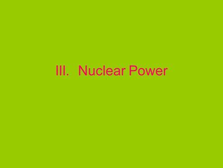 III. Nuclear Power. A. Reactions and Sources 1. Uses energy released by nuclear fission- the splitting of the nucleus of an atom 2. Nucleus is hit with.