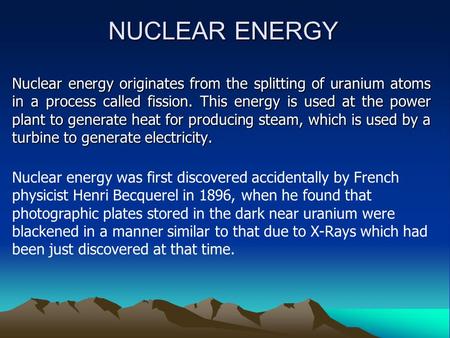 NUCLEAR ENERGY Nuclear energy originates from the splitting of uranium atoms in a process called fission. This energy is used at the power plant to generate.