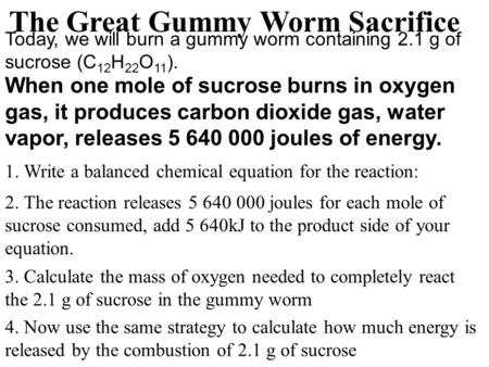 Today, we will burn a gummy worm containing 2.1 g of sucrose (C 12 H 22 O 11 ). When one mole of sucrose burns in oxygen gas, it produces carbon dioxide.