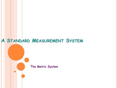 A S TANDARD M EASUREMENT S YSTEM The Metric System.