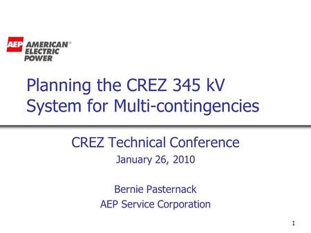 1 Planning the CREZ 345 kV System for Multi-contingencies CREZ Technical Conference January 26, 2010 Bernie Pasternack AEP Service Corporation.