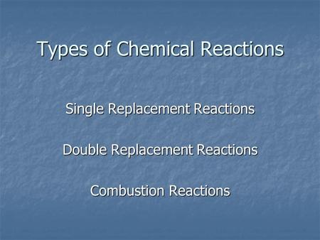 Types of Chemical Reactions Single Replacement Reactions Double Replacement Reactions Combustion Reactions.