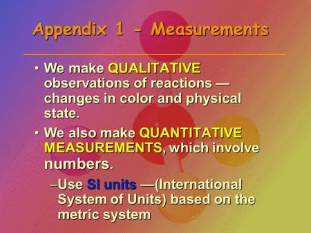 Appendix 1 - Measurements We make QUALITATIVE observations of reactions — changes in color and physical state.We make QUALITATIVE observations of reactions.