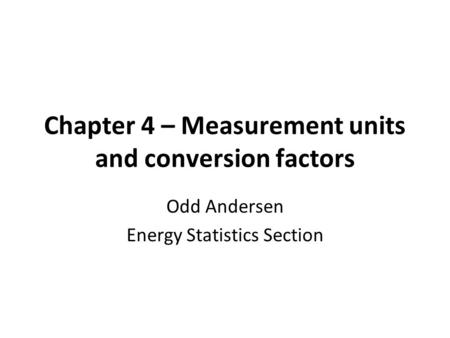 Chapter 4 – Measurement units and conversion factors Odd Andersen Energy Statistics Section.