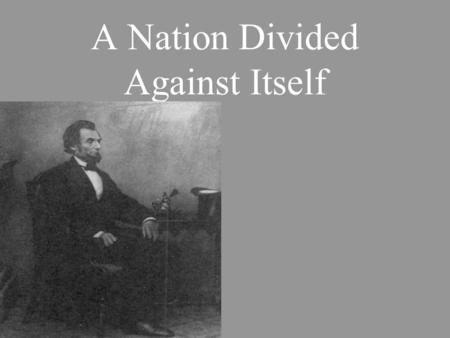 A Nation Divided Against Itself. Election of 1860 North would not accept a southerner as president South would not accept a northerner as president.