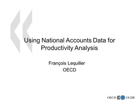 1 Using National Accounts Data for Productivity Analysis François Lequiller OECD.