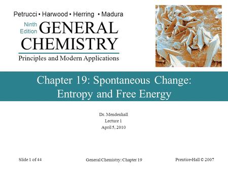 Prentice-Hall © 2007 General Chemistry: Chapter 19 Slide 1 of 44 Dr. Mendenhall Lecture 1 April 5, 2010 CHEMISTRY Ninth Edition GENERAL Principles and.