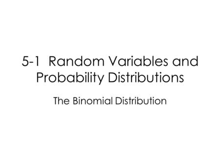 5-1 Random Variables and Probability Distributions The Binomial Distribution.