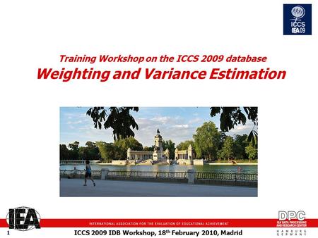 ICCS 2009 IDB Workshop, 18 th February 2010, Madrid 1 Training Workshop on the ICCS 2009 database Weighting and Variance Estimation picture.