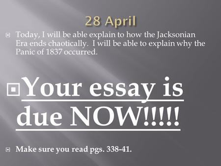 Today, I will be able explain to how the Jacksonian Era ends chaotically. I will be able to explain why the Panic of 1837 occurred.  Your essay is due.