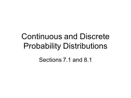 Continuous and Discrete Probability Distributions Sections 7.1 and 8.1.