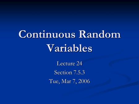 Continuous Random Variables Lecture 24 Section 7.5.3 Tue, Mar 7, 2006.