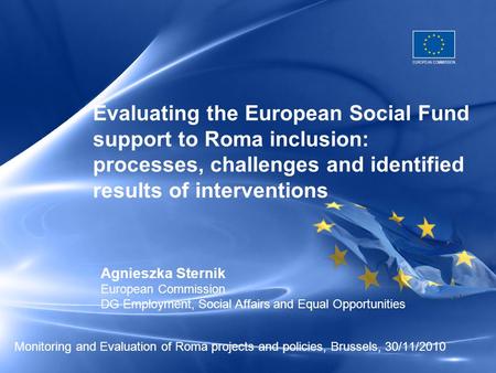 Monitoring and Evaluation of Roma projects and policies, Brussels, 30/11/2010 Evaluating the European Social Fund support to Roma inclusion: processes,