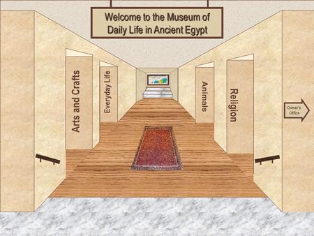 Museum Entrance Arts and Crafts Everyday Life Religion Animals Welcome to the Museum of Daily Life in Ancient Egypt Owner’s Office.