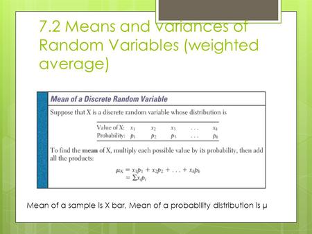7.2 Means and variances of Random Variables (weighted average) Mean of a sample is X bar, Mean of a probability distribution is μ.