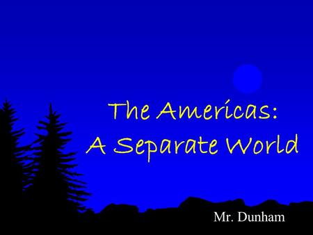 The Americas: A Separate World Mr. Dunham. Hunters & Farmers in the Americas More than 10,000 years ago, humans migrate from Asia to the Americas across.