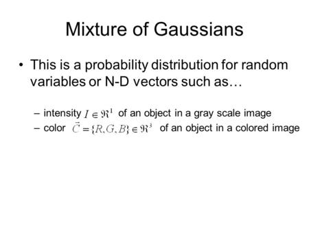 Mixture of Gaussians This is a probability distribution for random variables or N-D vectors such as… –intensity of an object in a gray scale image –color.