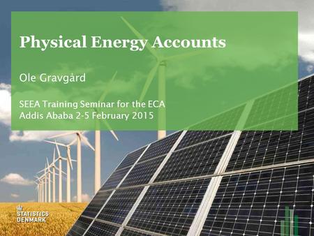 Physical Energy Accounts Ole Gravgård SEEA Training Seminar for the ECA Addis Ababa 2-5 February 2015.