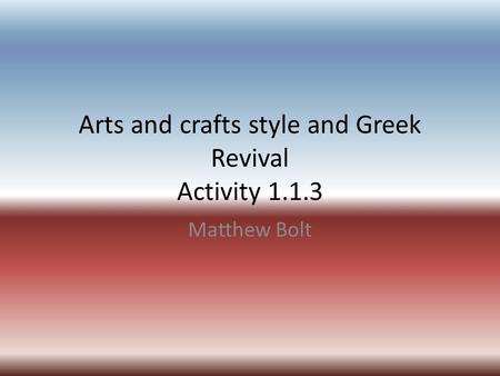 Arts and crafts style and Greek Revival Activity 1.1.3 Matthew Bolt.