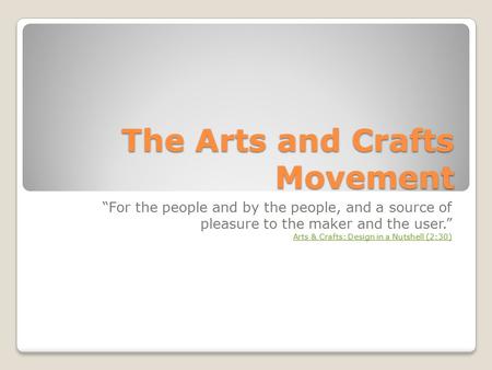 The Arts and Crafts Movement “For the people and by the people, and a source of pleasure to the maker and the user.” Arts & Crafts: Design in a Nutshell.