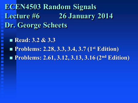 ECEN4503 Random Signals Lecture #6 26 January 2014 Dr. George Scheets n Read: 3.2 & 3.3 n Problems: 2.28, 3.3, 3.4, 3.7 (1 st Edition) n Problems: 2.61,