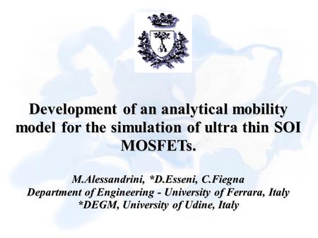 Development of an analytical mobility model for the simulation of ultra thin SOI MOSFETs. M.Alessandrini, *D.Esseni, C.Fiegna Department of Engineering.
