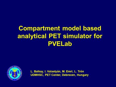 Compartment model based analytical PET simulator for PVELab L. Balkay, I. Valastyán, M. Emri, L. Trón UDMHSC, PET Center, Debrecen, Hungary.
