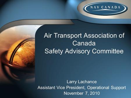 Air Transport Association of Canada Safety Advisory Committee Larry Lachance Assistant Vice President, Operational Support November 7, 2010.