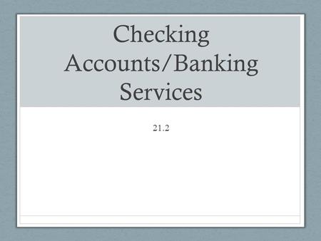 Checking Accounts/Banking Services 21.2. Checking Accounts Used for regular spending money and to pay bills Write checks or use debit card to spend from.