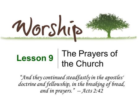 The Prayers of the Church Lesson 9 “And they continued steadfastly in the apostles' doctrine and fellowship, in the breaking of bread, and in prayers.”