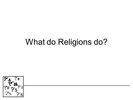 What do Religions do? WHAT DO RELIGIONS DO? 1.Religions can help explain the origin of life 2.They can help provide meaning to human existence.