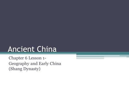 Chapter 6 Lesson 1- Geography and Early China (Shang Dynasty)