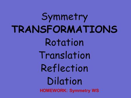 Symmetry TRANSFORMATIONS Rotation Translation Reflection Dilation HOMEWORK: Symmetry WS.