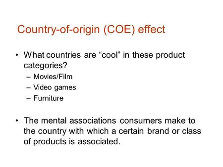 Country-of-origin (COE) effect What countries are “cool” in these product categories? –Movies/Film –Video games –Furniture The mental associations consumers.